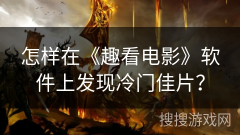 怎样在《趣看电影》软件上发现冷门佳片？