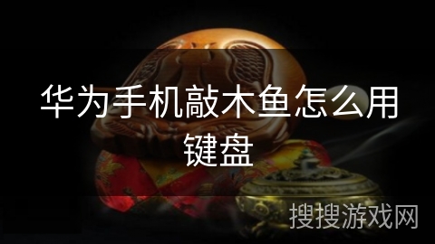 华为手机敲木鱼怎么用键盘 华为手机敲木鱼怎么用键盘