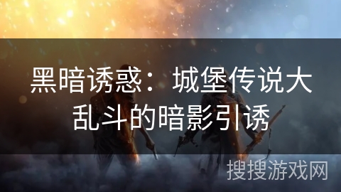 黑暗诱惑：城堡传说大乱斗的暗影引诱