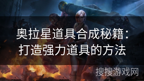 奥拉星道具合成秘籍：打造强力道具的方法