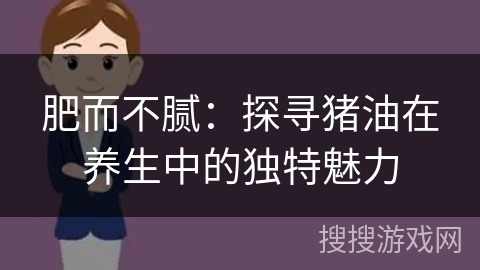 肥而不腻：探寻猪油在养生中的独特魅力