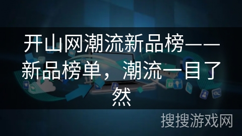 开山网潮流新品榜——新品榜单，潮流一目了然