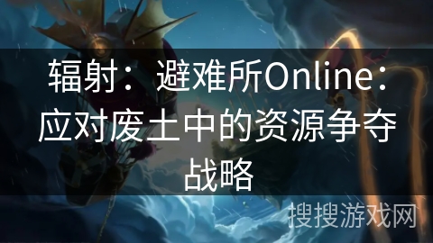 辐射：避难所Online：应对废土中的资源争夺战略