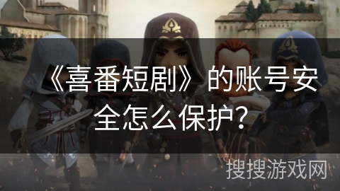 《喜番短剧》的账号安全怎么保护？