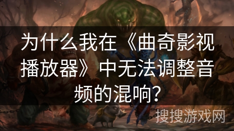 为什么我在《曲奇影视播放器》中无法调整音频的混响? 为什么我在《曲奇影视播放器》中无法调整音频的混响?