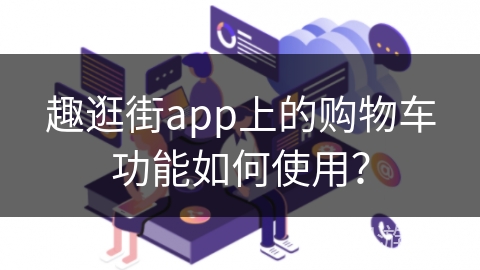 趣逛街app上的购物车功能如何使用？