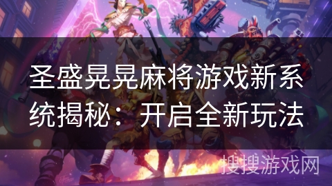 圣盛晃晃麻将游戏新系统揭秘：开启全新玩法