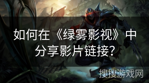 如何在《绿雾影视》中分享影片链接？