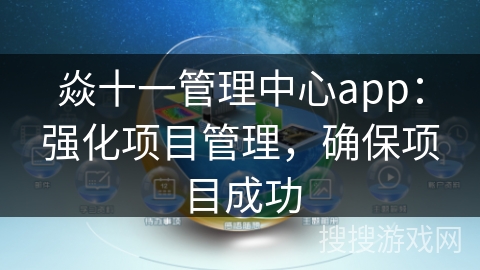 焱十一管理中心app：强化项目管理，确保项目成功