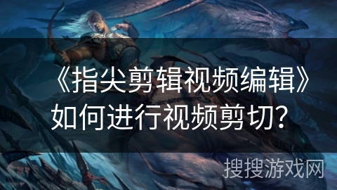 《指尖剪辑视频编辑》如何进行视频剪切？