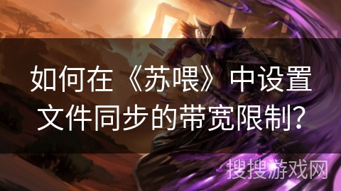 如何在《苏喂》中设置文件同步的带宽限制？