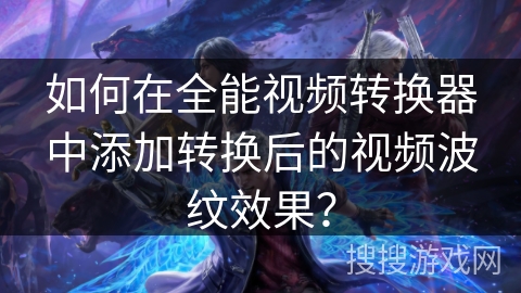 如何在全能视频转换器中添加转换后的视频波纹效果？