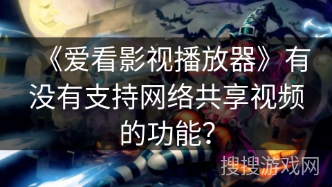 《爱看影视播放器》有没有支持网络共享视频的功能？