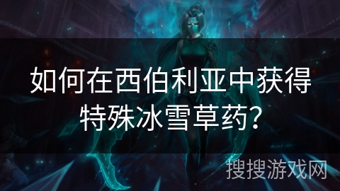 如何在西伯利亚中获得特殊冰雪草药？