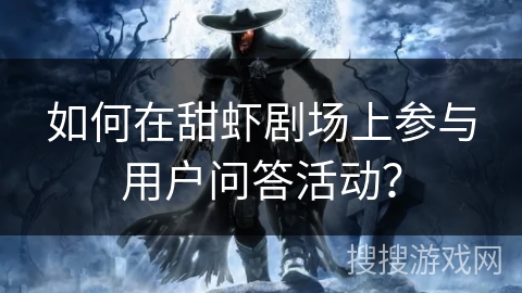 如何在甜虾剧场上参与用户问答活动? 如何在甜虾剧场上参与用户问答活动?