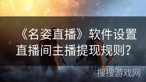 《名姿直播》软件设置直播间主播提现规则？