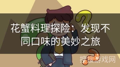 花蟹料理探险：发现不同口味的美妙之旅