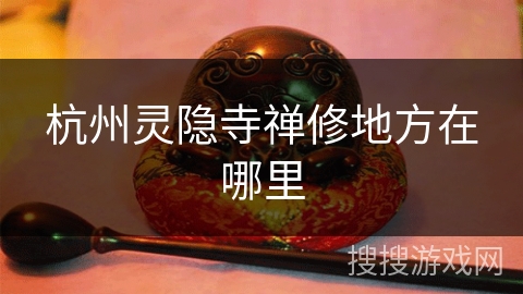 杭州灵隐寺禅修地方在哪里
