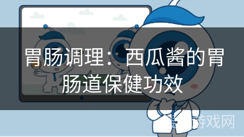 胃肠调理：西瓜酱的胃肠道保健功效