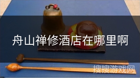 舟山禅修酒店在哪里啊 舟山禅修酒店在哪里啊