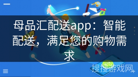 母品汇配送app：智能配送，满足您的购物需求