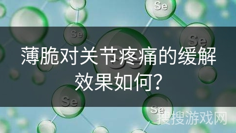薄脆对关节疼痛的缓解效果如何？