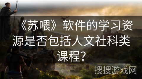 《苏喂》软件的学习资源是否包括人文社科类课程？