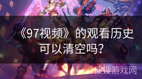 《97视频》的观看历史可以清空吗？
