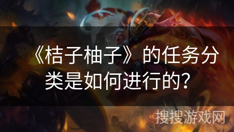 《桔子柚子》的任务分类是如何进行的？