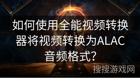 如何使用全能视频转换器将视频转换为ALAC音频格式？