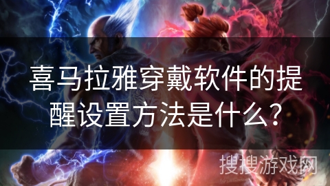 喜马拉雅穿戴软件的提醒设置方法是什么? 喜马拉雅穿戴软件的提醒设置方法是什么?