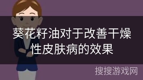 葵花籽油对于改善干燥性皮肤病的效果