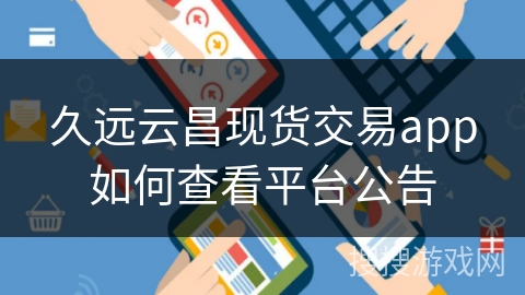 久远云昌现货交易app如何查看平台公告