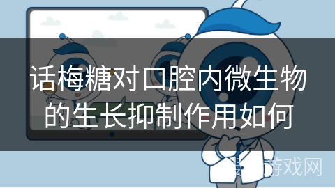 话梅糖对口腔内微生物的生长抑制作用如何 话梅糖对口腔内微生物的生长抑制作用如何