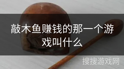 敲木鱼赚钱的那一个游戏叫什么