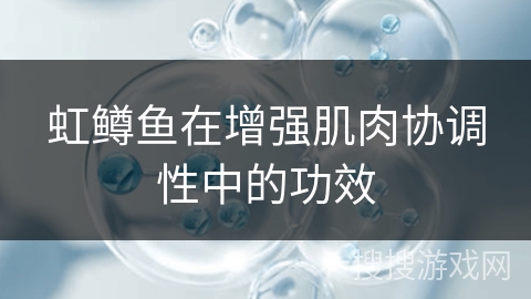 虹鳟鱼在增强肌肉协调性中的功效
