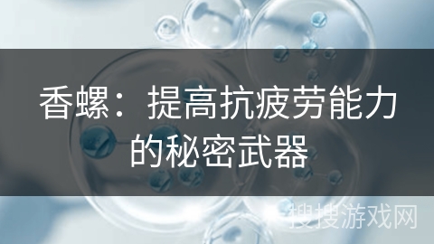 香螺：提高抗疲劳能力的秘密武器