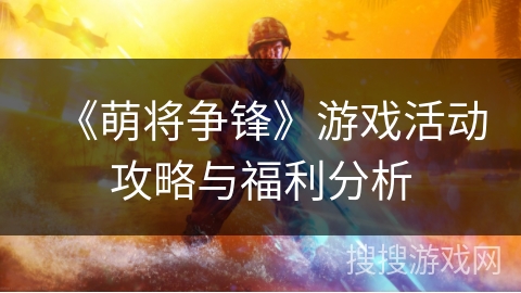 《萌将争锋》游戏活动攻略与福利分析