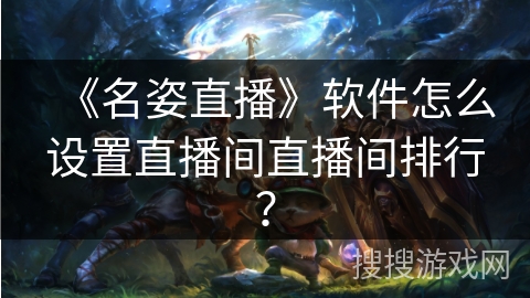 《名姿直播》软件怎么设置直播间直播间排行？