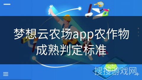 梦想云农场app农作物成熟判定标准
