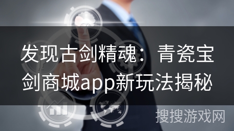 发现古剑精魂：青瓷宝剑商城app新玩法揭秘