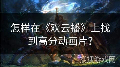 怎样在《欢云播》上找到高分动画片？