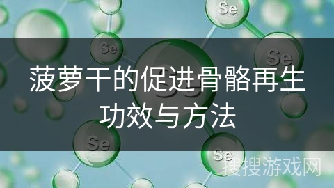 菠萝干的促进骨骼再生功效与方法
