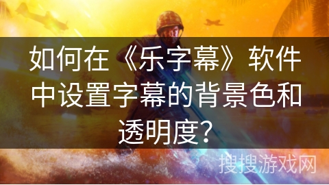 如何在《乐字幕》软件中设置字幕的背景色和透明度？