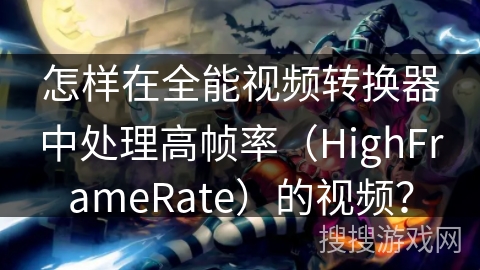 怎样在全能视频转换器中处理高帧率（HighFrameRate）的视频？