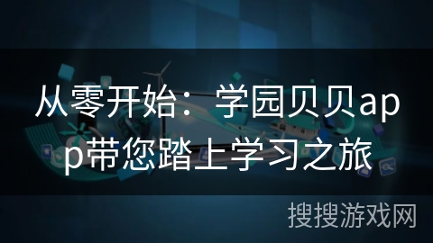 从零开始：学园贝贝app带您踏上学习之旅