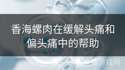 香海螺肉在缓解头痛和偏头痛中的帮助