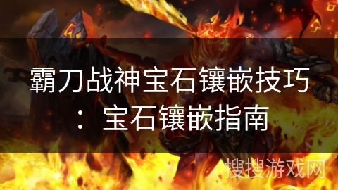 霸刀战神宝石镶嵌技巧：宝石镶嵌指南