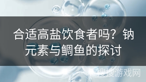 合适高盐饮食者吗？钠元素与鲷鱼的探讨