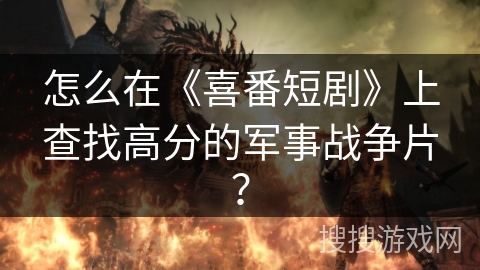 怎么在《喜番短剧》上查找高分的军事战争片？